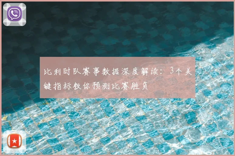 比利时队赛事数据深度解读：3个关键指标教你预测比赛胜负