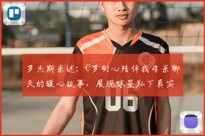 罗杰斯亲述：C罗耐心陪伴我母亲聊天的暖心故事，展现球星私下真实人品