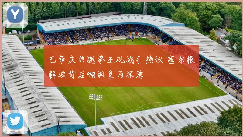 巴萨庆典邀拳王观战引热议 塞尔报解读背后嘲讽皇马深意