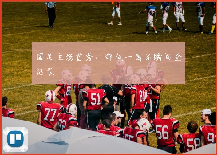 国足主场首秀,邵佳一高光瞬间全记录
