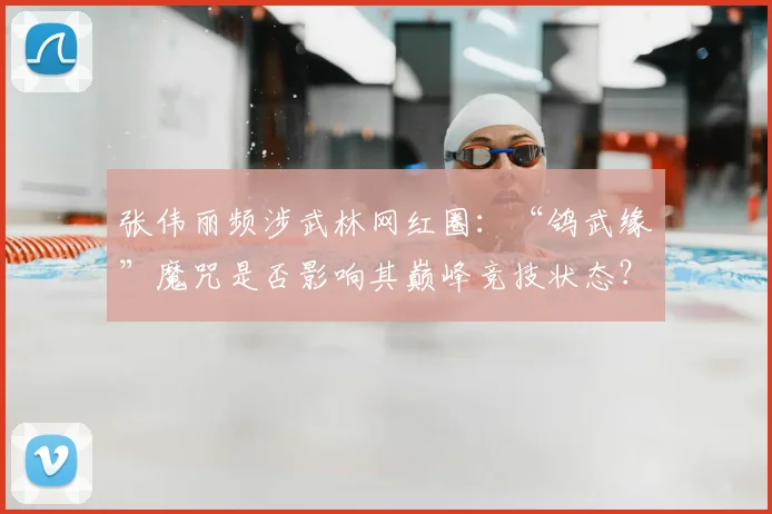 张伟丽频涉武林网红圈：“鸽武缘”魔咒是否影响其巅峰竞技状态？
