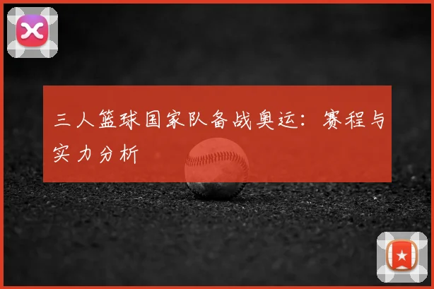 三人篮球国家队备战奥运:赛程与实力分析