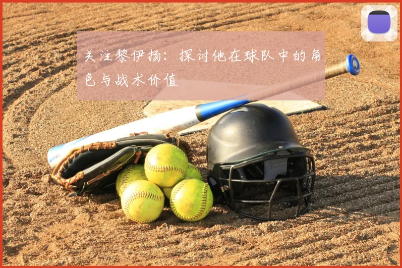 关注黎伊扬：探讨他在球队中的角色与战术价值