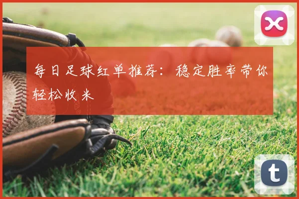 每日足球红单推荐:稳定胜率带你轻松收米