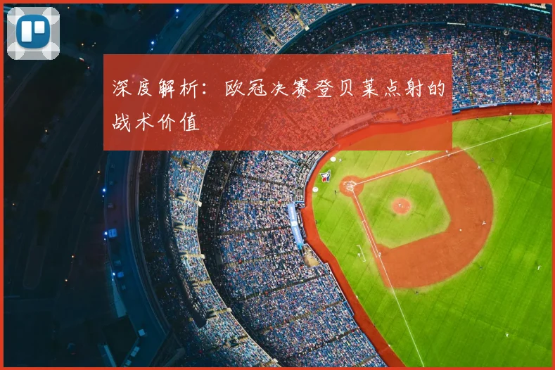 深度解析：欧冠决赛登贝莱点射的战术价值