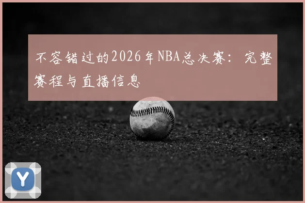 不容错过的2026年NBA总决赛:完整赛程与直播信息