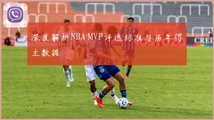 深度解析NBA MVP评选标准与历年得主数据