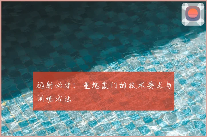 远射必学：重炮轰门的技术要点与训练方法