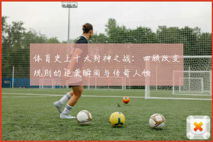 体育史上十大封神之战:回顾改变规则的逆袭瞬间与传奇人物