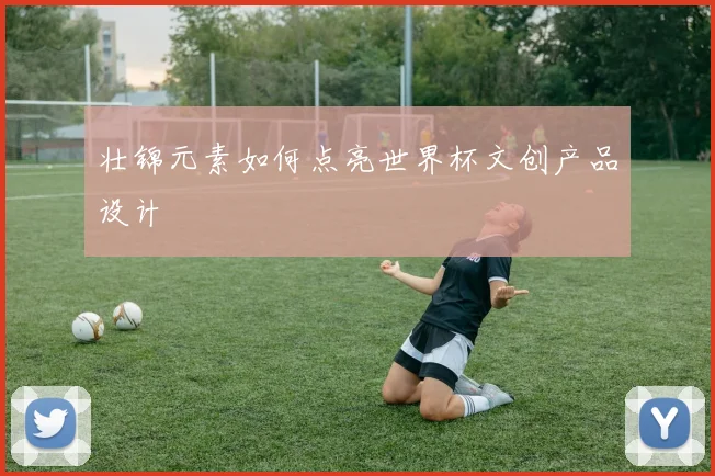 壮锦元素如何点亮世界杯文创产品设计