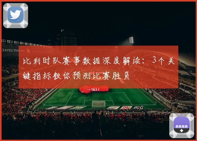 比利时队赛事数据深度解读：3个关键指标教你预测比赛胜负