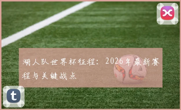 湖人队世界杯征程:2026年最新赛程与关键战点
