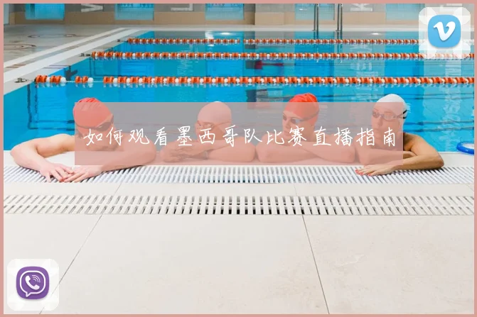 如何观看墨西哥队比赛直播指南