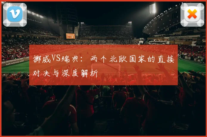 挪威VS瑞典:两个北欧国家的直接对决与深度解析