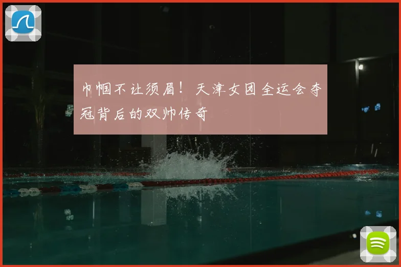 巾帼不让须眉!天津女团全运会夺冠背后的双帅传奇