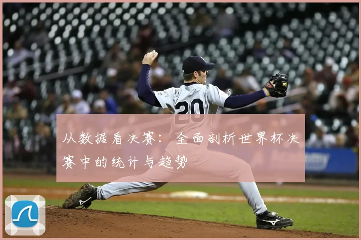 从数据看决赛：全面剖析世界杯决赛中的统计与趋势